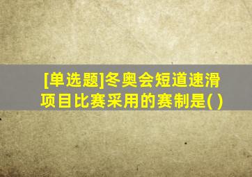 [单选题]冬奥会短道速滑项目比赛采用的赛制是( )